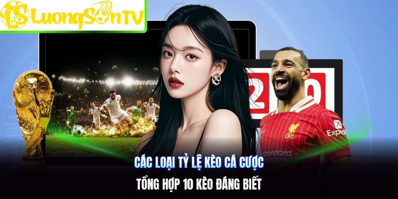 Các Loại Tỷ Lệ Kèo Cá Cược | Tổng Hợp 10 Kèo Đáng Biết
