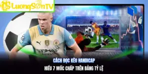 Cách Đọc Kèo Handicap | Hiểu 7 Mốc Chấp Trên Bảng Tỷ Lệ