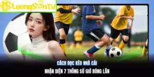 Cách Đọc Kèo Nhà Cái | Nhận Diện 7 Thông Số Giờ Bóng Lăn