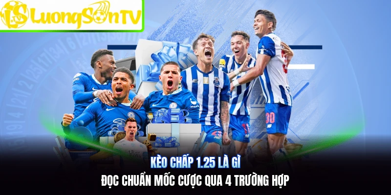 Kèo Chấp 1.25 Là Gì | Đọc Chuẩn Mốc Cược Qua 4 Trường Hợp