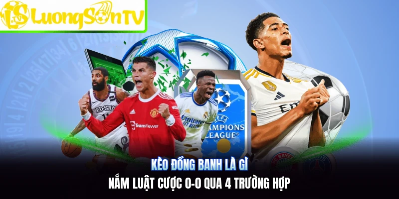Kèo Đồng Banh Là Gì | Nắm Luật Cược 0-0 Qua 4 Trường Hợp