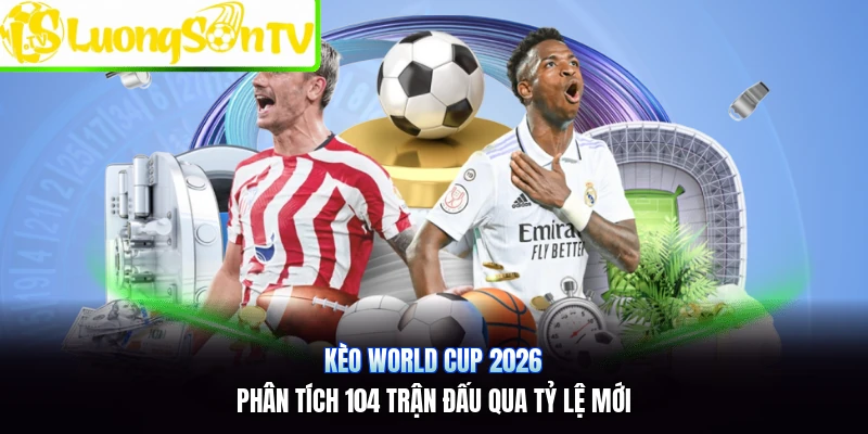 Kèo World Cup 2026 | Phân Tích 104 Trận Đấu Qua Tỷ Lệ Mới